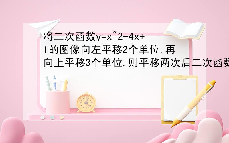 将二次函数y=x^2-4x+1的图像向左平移2个单位,再向上平移3个单位.则平移两次后二次函数的图像与x轴的