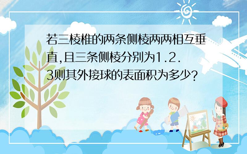 若三棱椎的两条侧棱两两相互垂直,且三条侧棱分别为1.2.3则其外接球的表面积为多少?