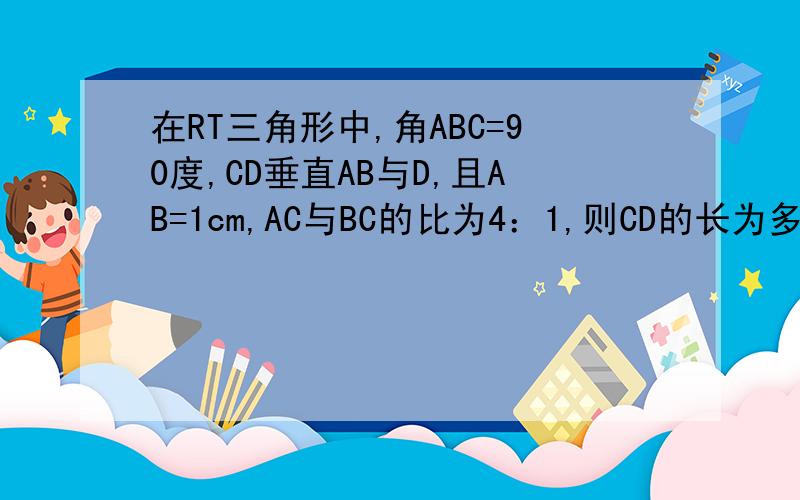 在RT三角形中,角ABC=90度,CD垂直AB与D,且AB=1cm,AC与BC的比为4：1,则CD的长为多少cm