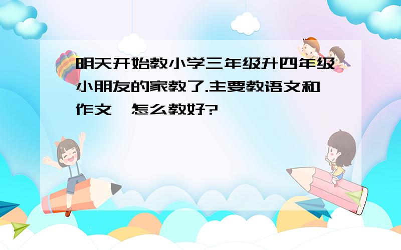 明天开始教小学三年级升四年级小朋友的家教了.主要教语文和作文,怎么教好?