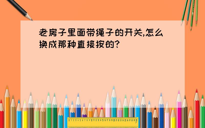 老房子里面带绳子的开关,怎么换成那种直接按的?