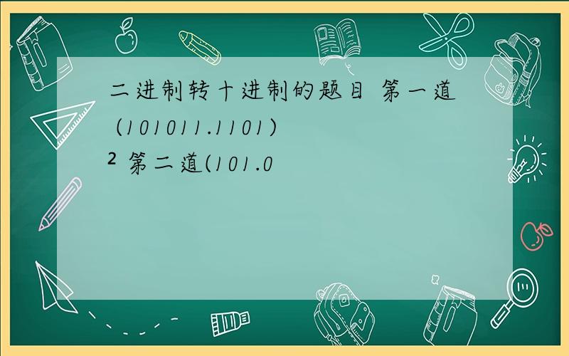 二进制转十进制的题目 第一道 (101011.1101)² 第二道(101.0