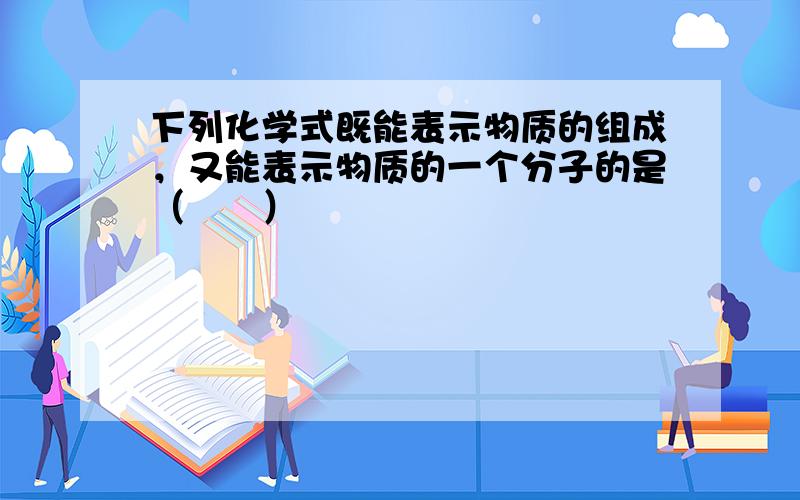 下列化学式既能表示物质的组成，又能表示物质的一个分子的是（　　）