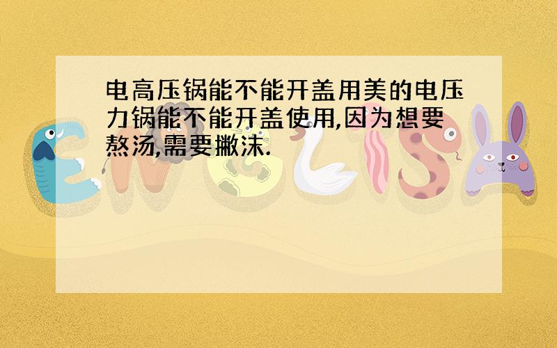 电高压锅能不能开盖用美的电压力锅能不能开盖使用,因为想要熬汤,需要撇沫.