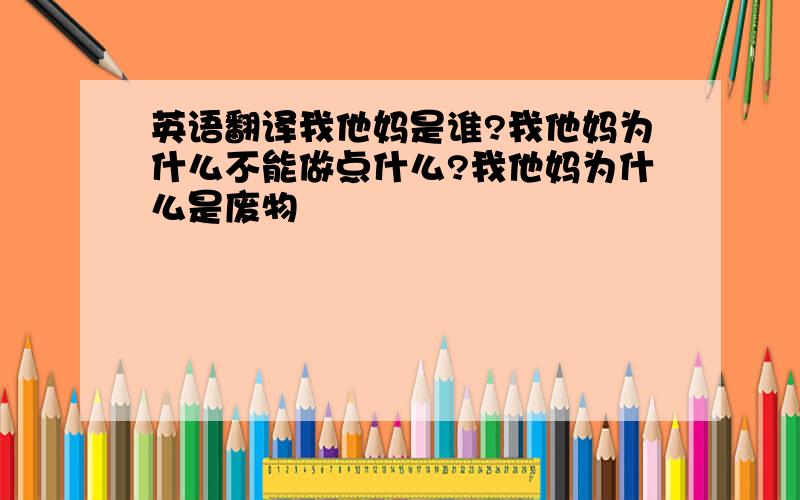 英语翻译我他妈是谁?我他妈为什么不能做点什么?我他妈为什么是废物