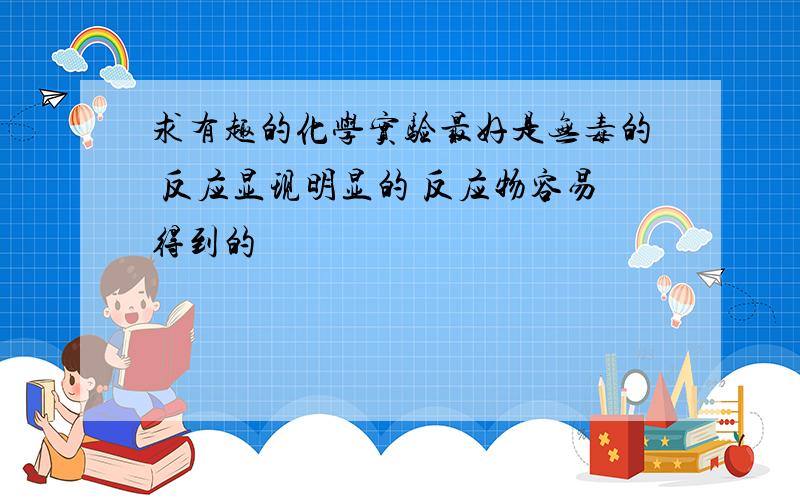 求有趣的化学实验最好是无毒的 反应显现明显的 反应物容易得到的