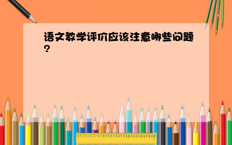 语文教学评价应该注意哪些问题?