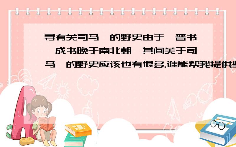 寻有关司马懿的野史由于《晋书》成书晚于南北朝,其间关于司马懿的野史应该也有很多.谁能帮我提供些,即使是书名也好.小生必重