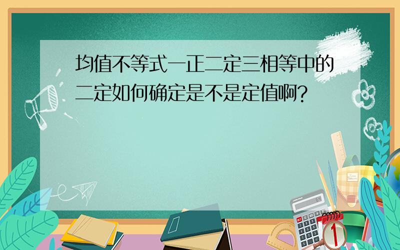 均值不等式一正二定三相等中的二定如何确定是不是定值啊?