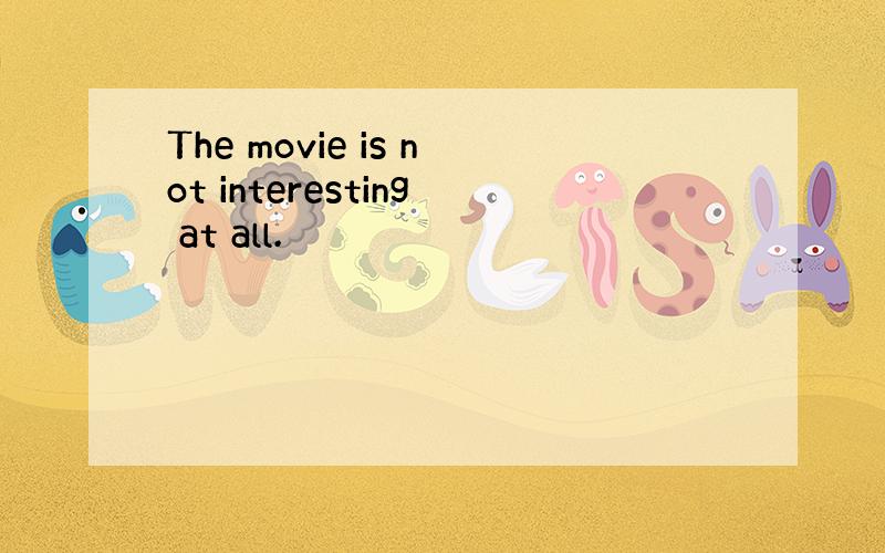 The movie is not interesting at all.