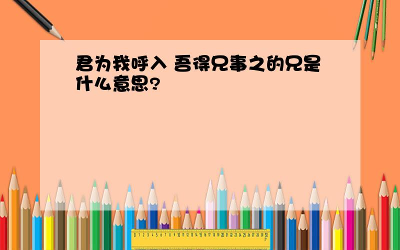 君为我呼入 吾得兄事之的兄是什么意思?