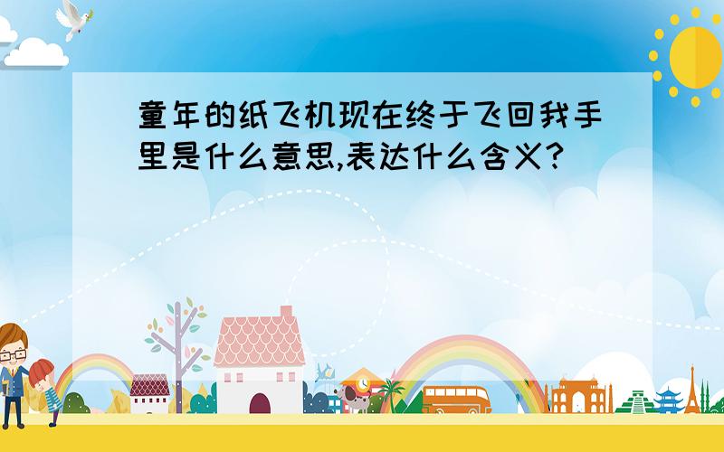 童年的纸飞机现在终于飞回我手里是什么意思,表达什么含义?