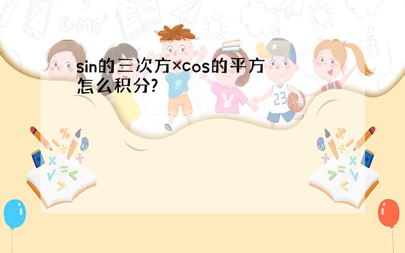 sin的三次方×cos的平方怎么积分?