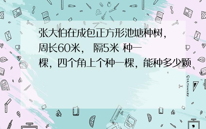 张大伯在成包正方形池塘种树，周长60米， 隔5米 种一 棵，四个角上个种一棵，能种多少颗