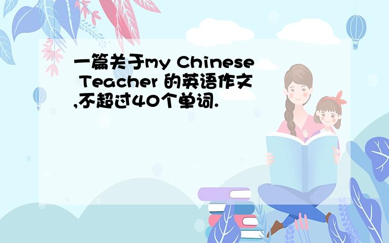 一篇关于my Chinese Teacher 的英语作文,不超过40个单词.