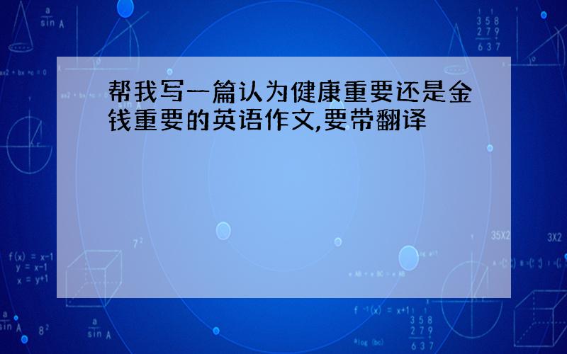 帮我写一篇认为健康重要还是金钱重要的英语作文,要带翻译