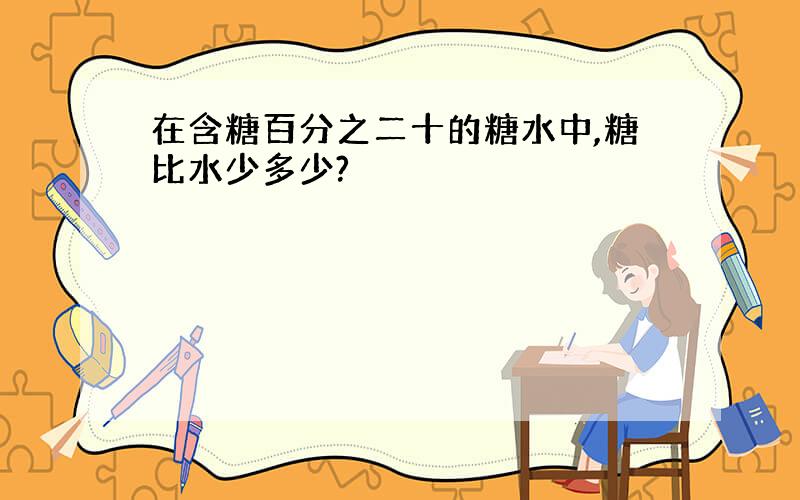 在含糖百分之二十的糖水中,糖比水少多少?