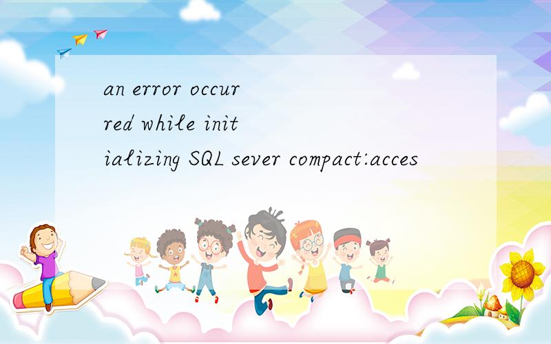 an error occurred while initializing SQL sever compact:acces