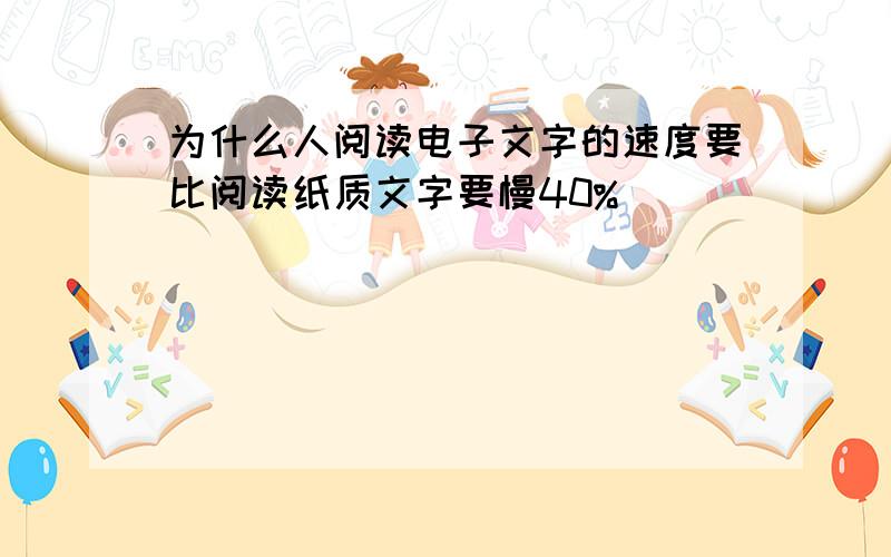 为什么人阅读电子文字的速度要比阅读纸质文字要慢40%