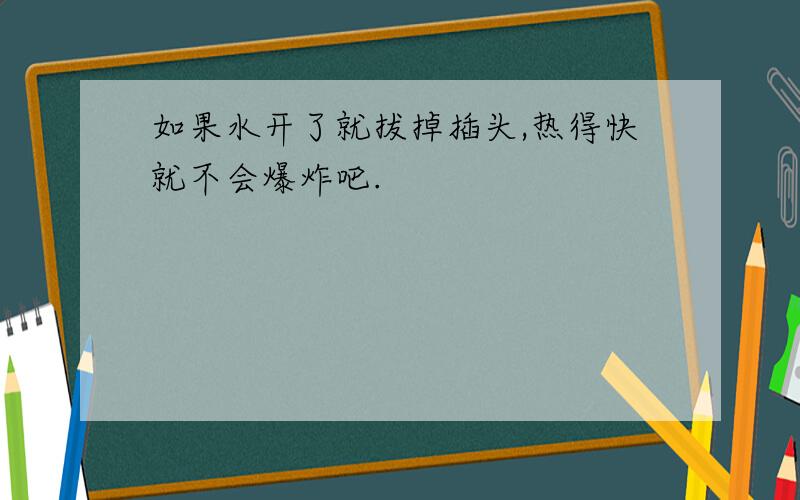 如果水开了就拔掉插头,热得快就不会爆炸吧.