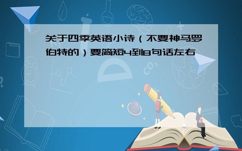 关于四季英语小诗（不要神马罗伯特的）要简短4到8句话左右