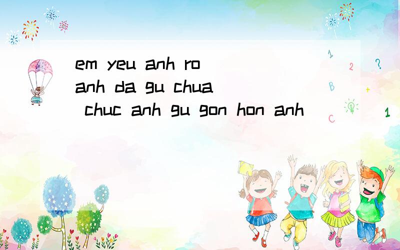 em yeu anh ro anh da gu chua chuc anh gu gon hon anh