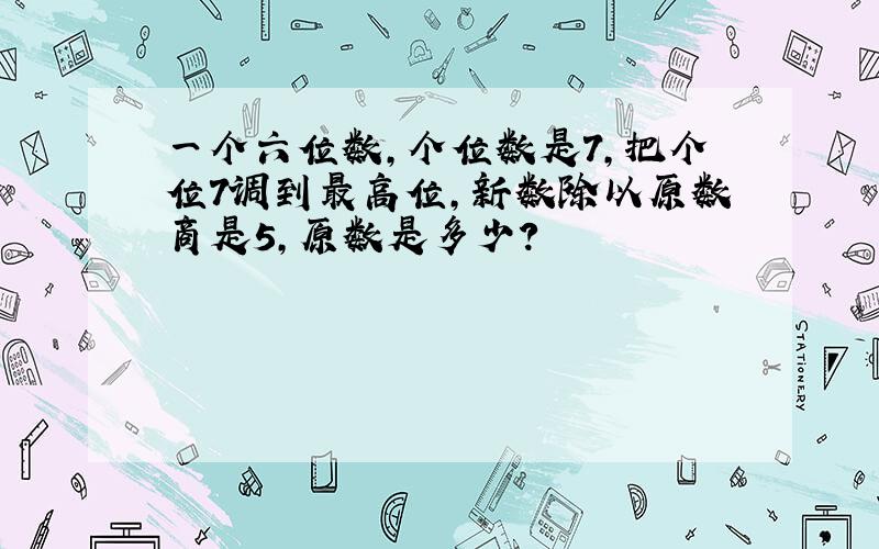 一个六位数,个位数是7,把个位7调到最高位,新数除以原数商是5,原数是多少?