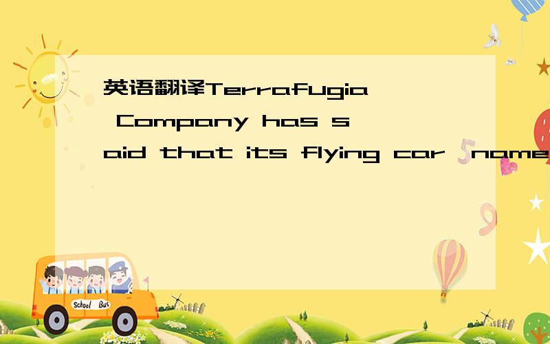 英语翻译Terrafugia Company has said that its flying car,named Tr