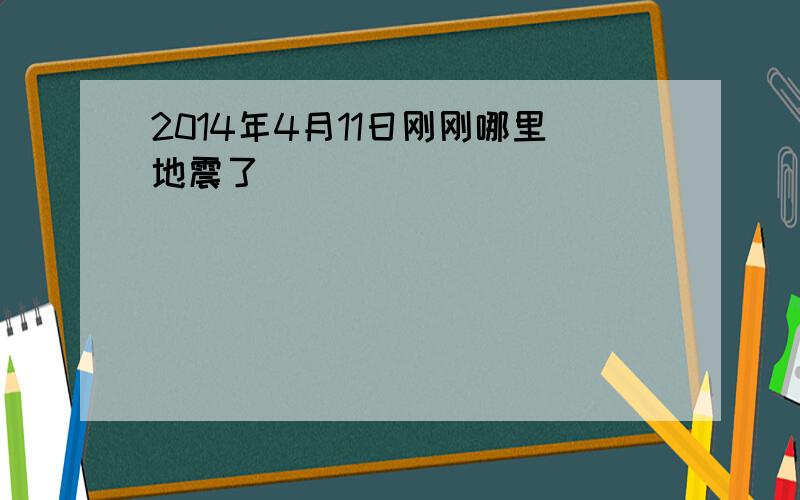 2014年4月11日刚刚哪里地震了