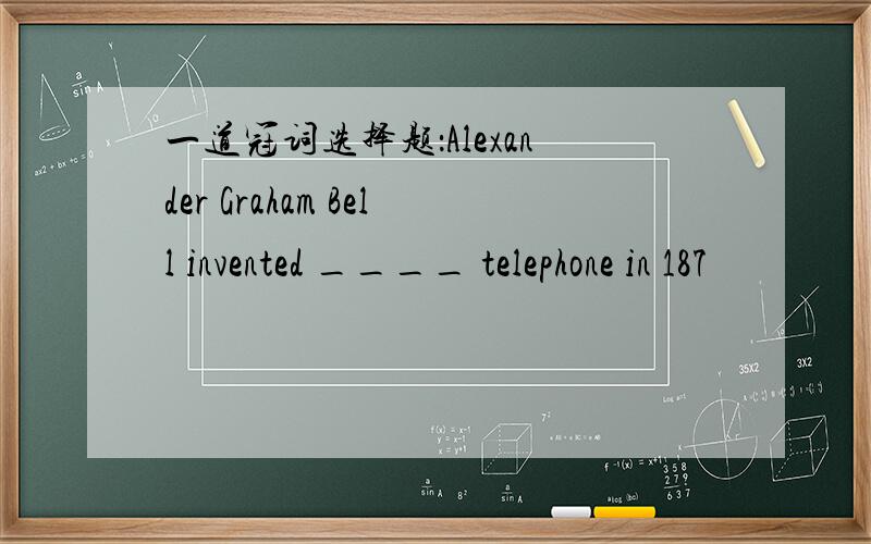 一道冠词选择题：Alexander Graham Bell invented ____ telephone in 187