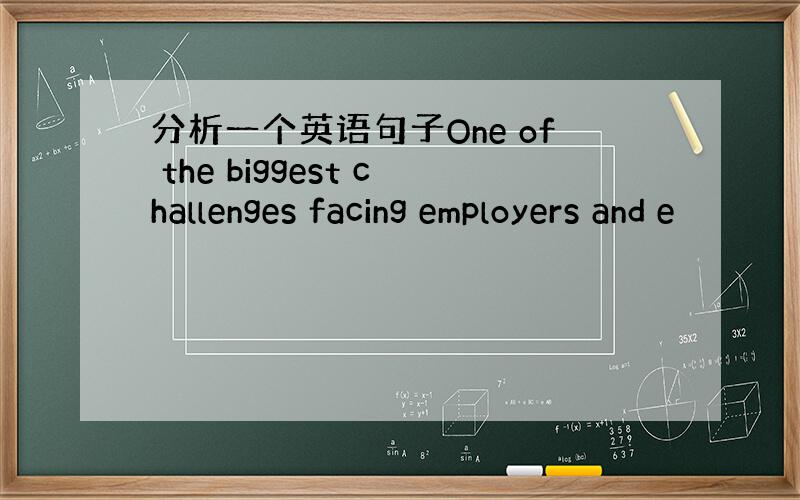 分析一个英语句子One of the biggest challenges facing employers and e