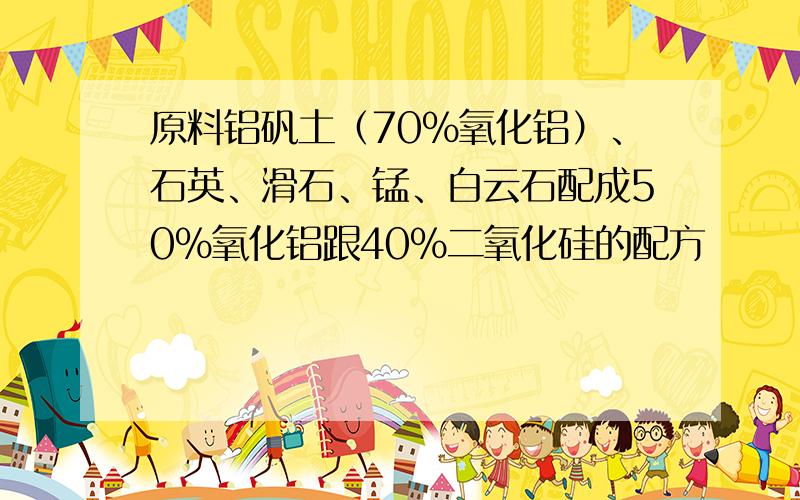原料铝矾土（70%氧化铝）、石英、滑石、锰、白云石配成50%氧化铝跟40%二氧化硅的配方