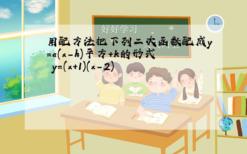 用配方法把下列二次函数配成y=a(x-h)平方+k的形式 y=(x+1)(x-2)