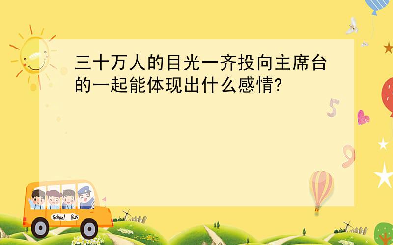 三十万人的目光一齐投向主席台的一起能体现出什么感情?