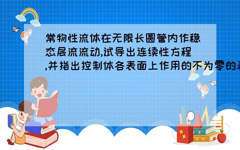 常物性流体在无限长圆管内作稳态层流流动,试导出连续性方程,并指出控制体各表面上作用的不为零的表面力.