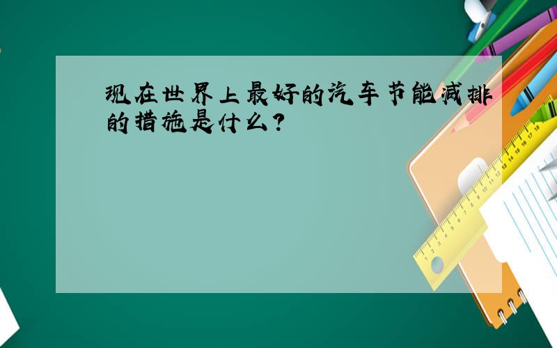 现在世界上最好的汽车节能减排的措施是什么?