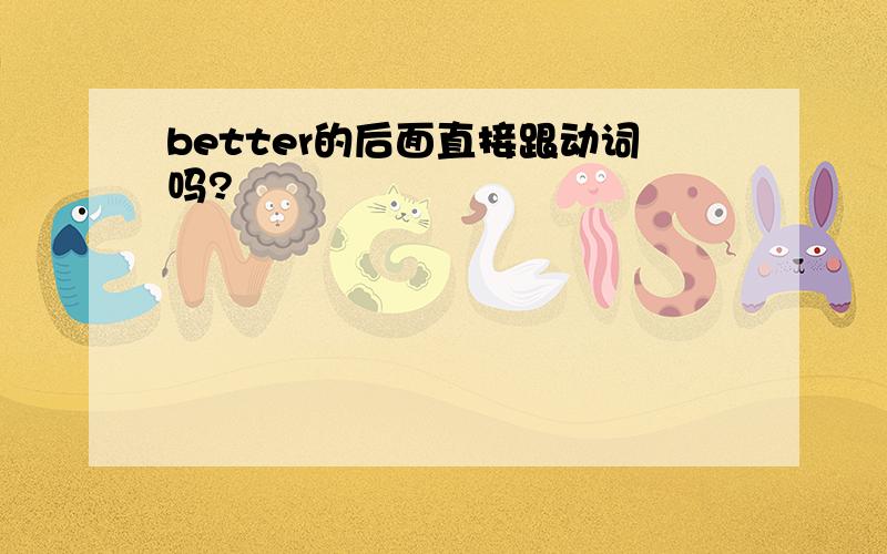 better的后面直接跟动词吗?