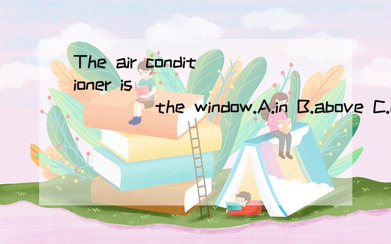 The air conditioner is _________ the window.A.in B.above C.b