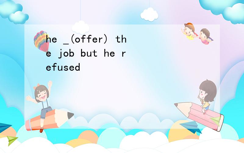 he _(offer) the job but he refused