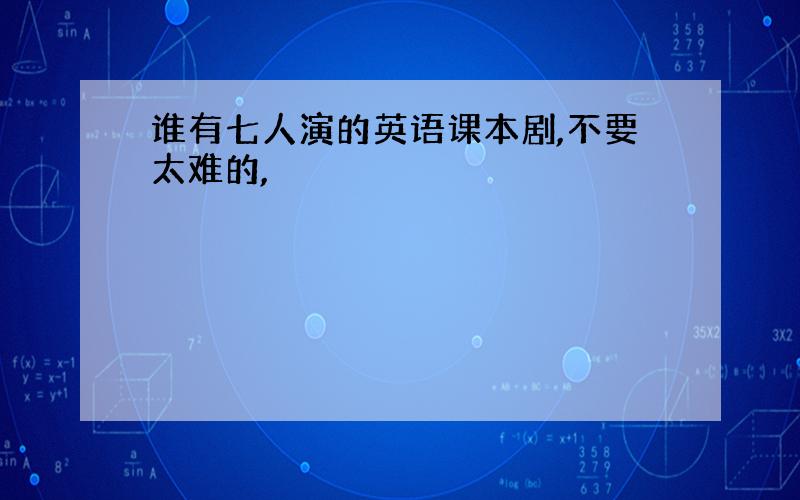 谁有七人演的英语课本剧,不要太难的,