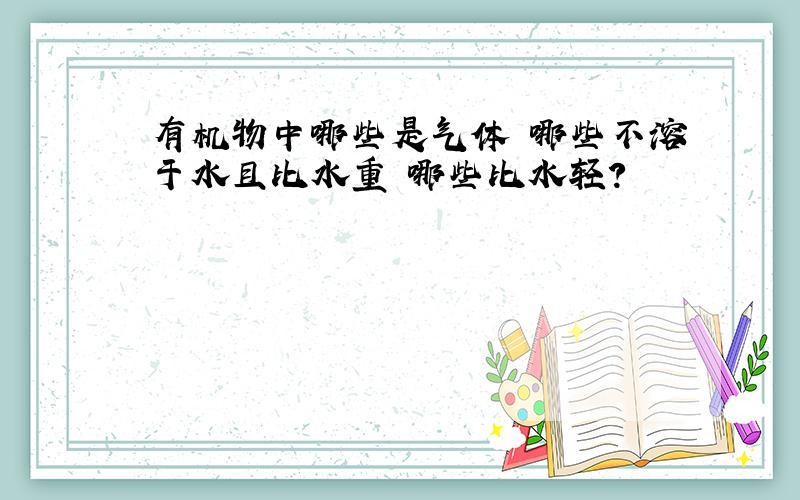 有机物中哪些是气体 哪些不溶于水且比水重 哪些比水轻?