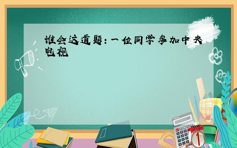 谁会这道题：一位同学参加中央电视