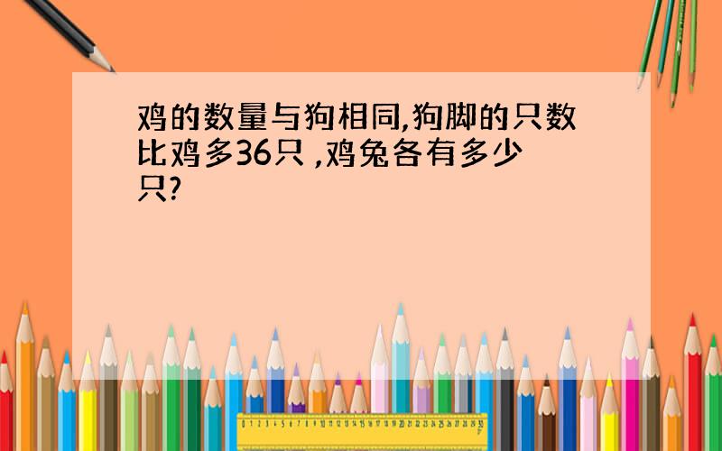 鸡的数量与狗相同,狗脚的只数比鸡多36只 ,鸡兔各有多少只?