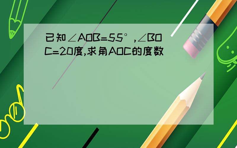 已知∠AOB=55°,∠BOC=20度,求角AOC的度数