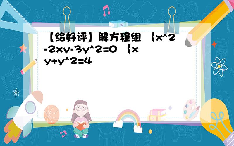 【给好评】解方程组 ｛x^2-2xy-3y^2=0 ｛xy+y^2=4