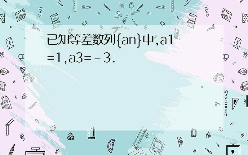 已知等差数列{an}中,a1=1,a3=-3.