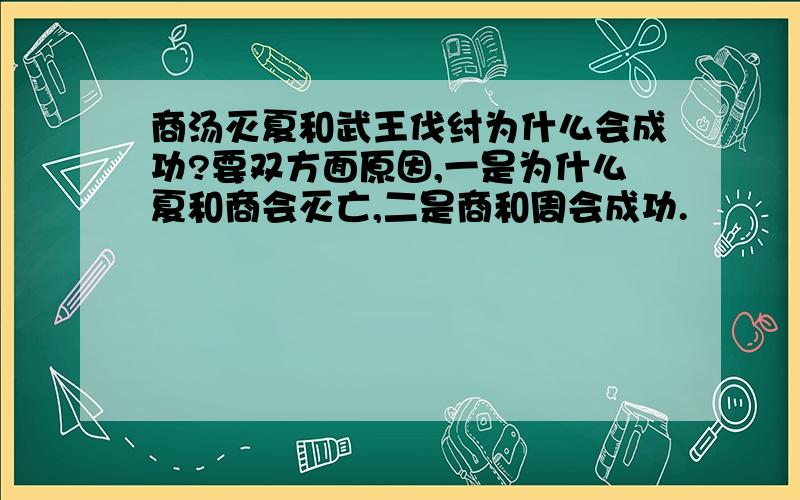 商汤灭夏和武王伐纣为什么会成功?要双方面原因,一是为什么夏和商会灭亡,二是商和周会成功.