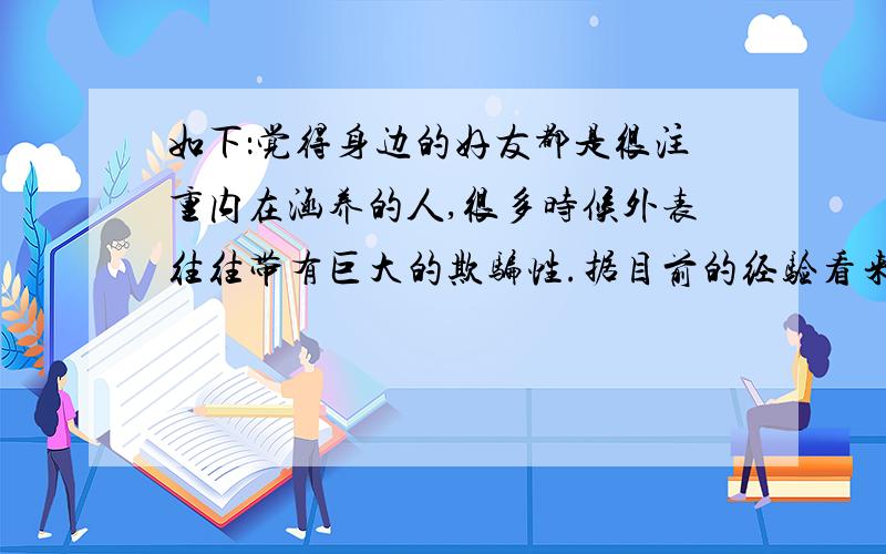 如下：觉得身边的好友都是很注重内在涵养的人,很多时候外表往往带有巨大的欺骗性.据目前的经验看来,长的好看的男生没有一个靠