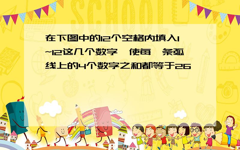 在下图中的12个空格内填入1~12这几个数字,使每一条弧线上的4个数字之和都等于26