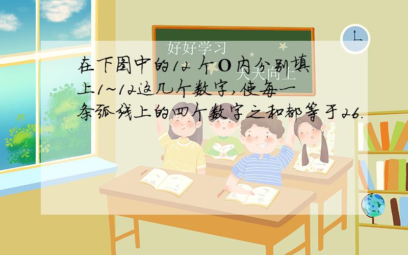 在下图中的12 个О内分别填上1~12这几个数字,使每一条弧线上的四个数字之和都等于26.